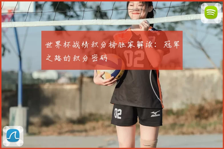 世界杯战绩积分榜独家解读：冠军之路的积分密码