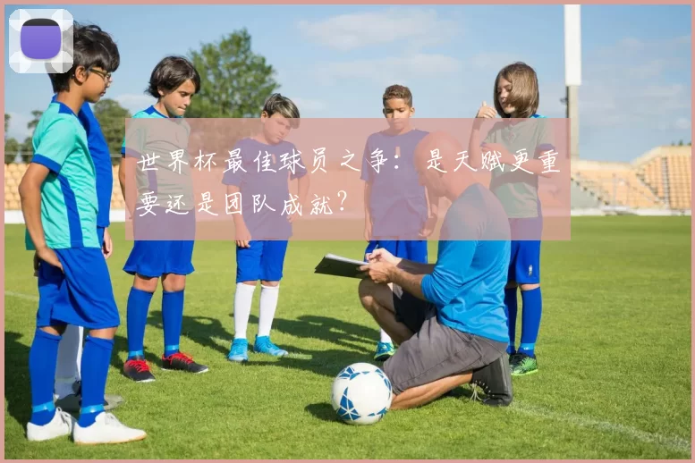 世界杯最佳球员之争：是天赋更重要还是团队成就？