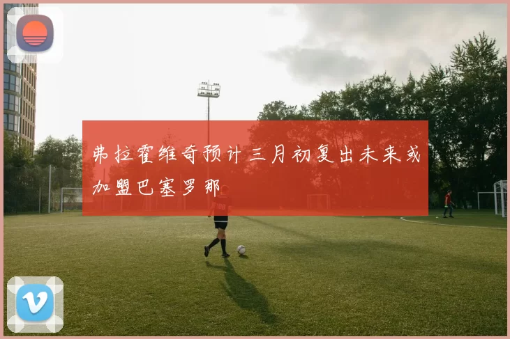 弗拉霍维奇预计三月初复出未来或加盟巴塞罗那