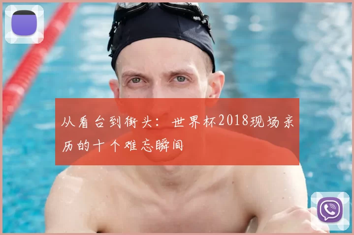 从看台到街头：世界杯2018现场亲历的十个难忘瞬间