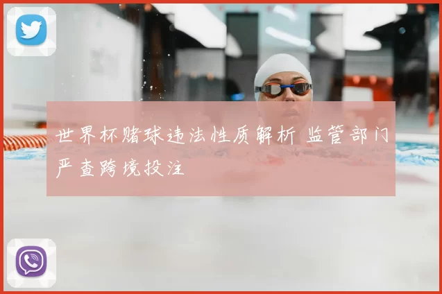 世界杯赌球违法性质解析 监管部门严查跨境投注