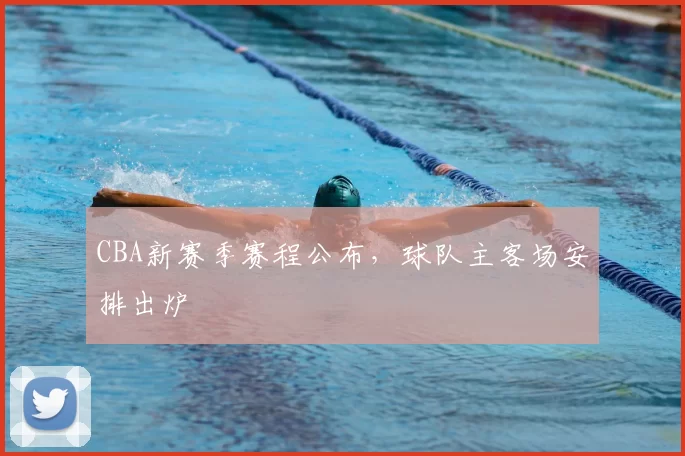 CBA新赛季赛程公布，球队主客场安排出炉