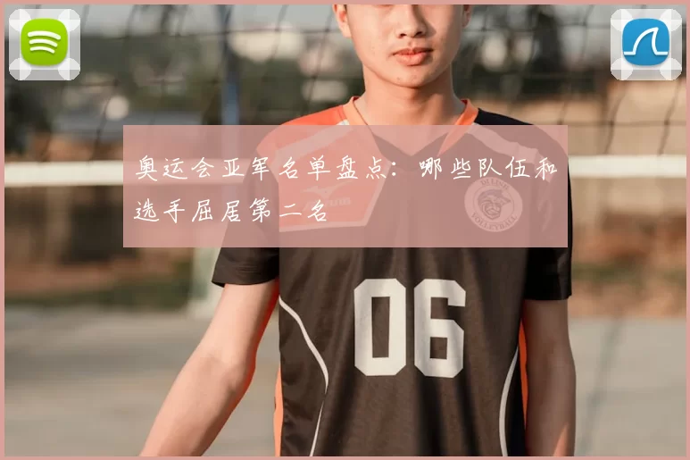 奥运会亚军名单盘点:哪些队伍和选手屈居第二名