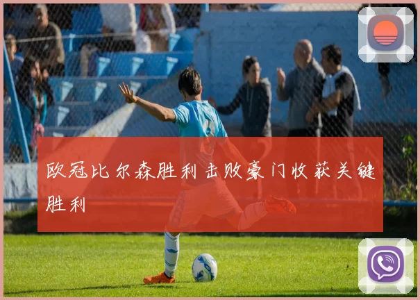 欧冠比尔森胜利击败豪门收获关键胜利