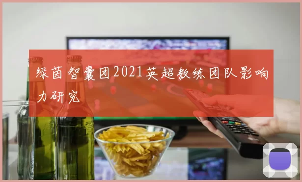绿茵智囊团2021英超教练团队影响力研究