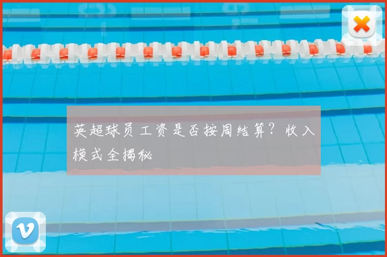 英超球员工资是否按周结算？收入模式全揭秘