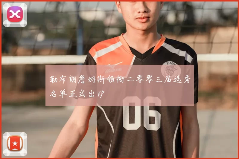 勒布朗詹姆斯领衔二零零三届选秀名单正式出炉