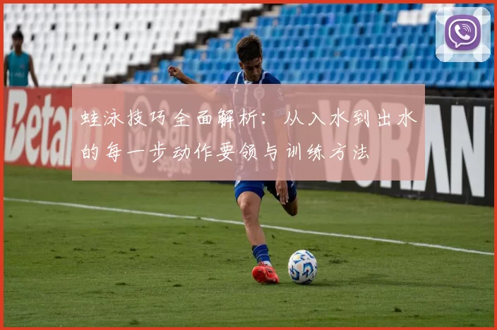 蛙泳技巧全面解析：从入水到出水的每一步动作要领与训练方法