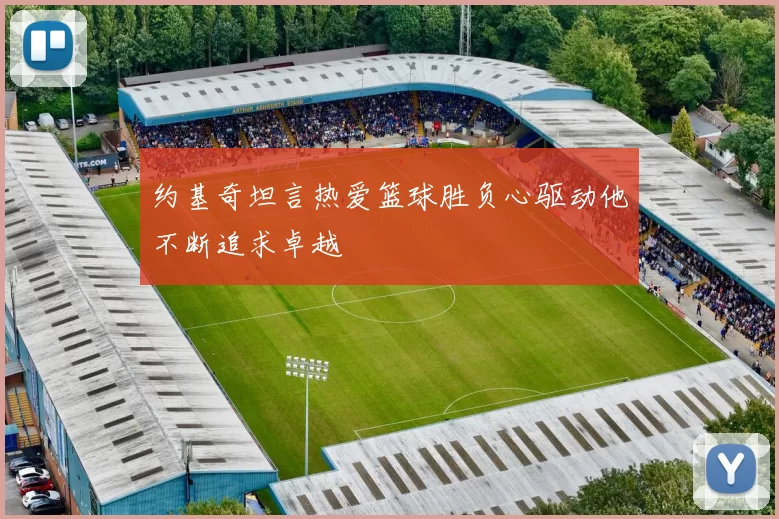 约基奇坦言热爱篮球胜负心驱动他不断追求卓越