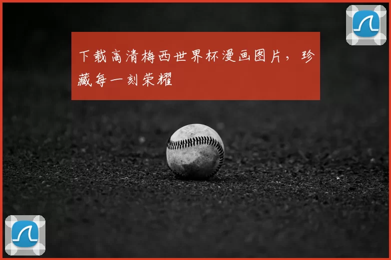 下载高清梅西世界杯漫画图片,珍藏每一刻荣耀