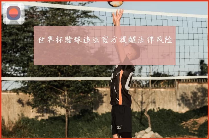 世界杯赌球违法官方提醒法律风险