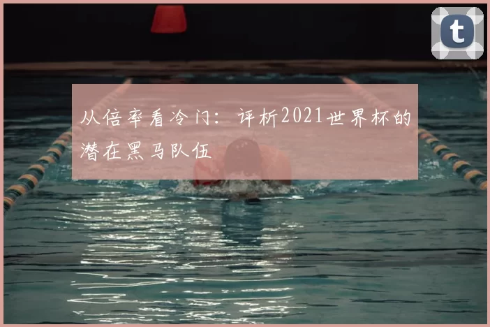 从倍率看冷门：评析2021世界杯的潜在黑马队伍
