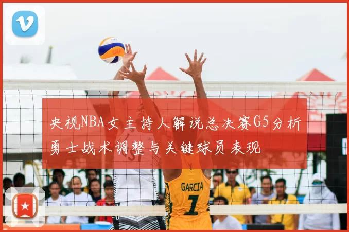 央视NBA女主持人解说总决赛G5分析勇士战术调整与关键球员表现