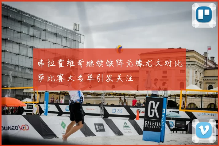弗拉霍维奇继续缺阵无缘尤文对比萨比赛大名单引发关注