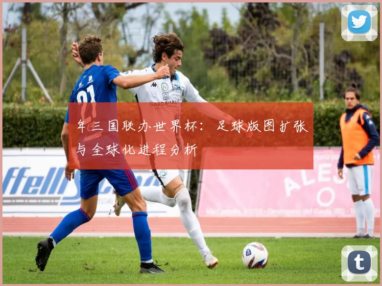 年三国联办世界杯：足球版图扩张与全球化进程分析