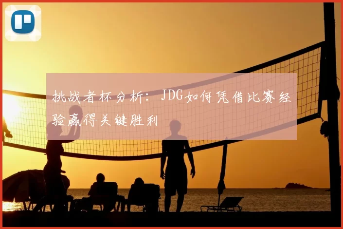 挑战者杯分析：JDG如何凭借比赛经验赢得关键胜利