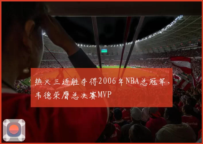 热火三连胜夺得2006年NBA总冠军，韦德荣膺总决赛MVP