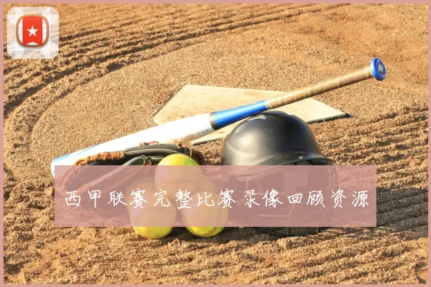 西甲联赛完整比赛录像回顾资源