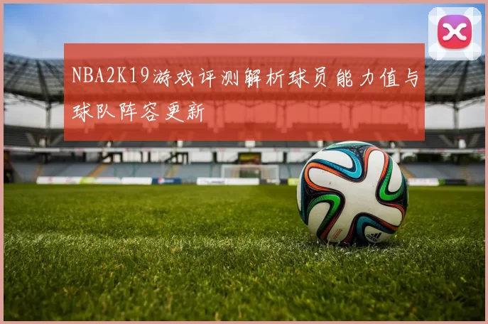 NBA2K19游戏评测解析球员能力值与球队阵容更新