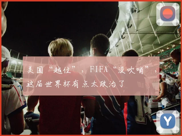美国“越位”，FIFA“没吹哨”，这届世界杯有点太政治了