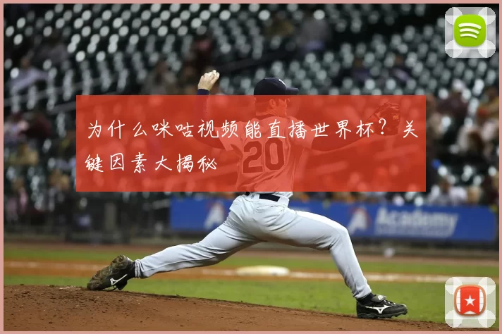 为什么咪咕视频能直播世界杯？关键因素大揭秘