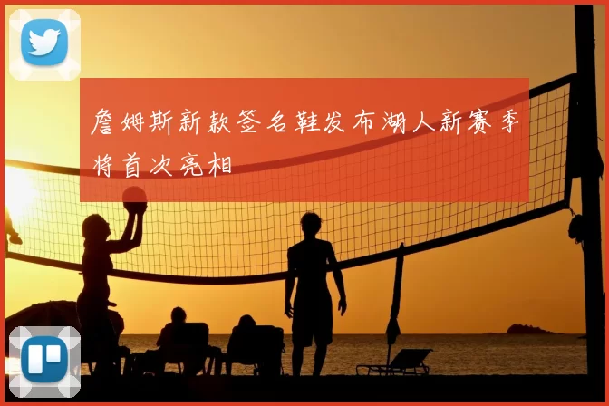 詹姆斯新款签名鞋发布湖人新赛季将首次亮相