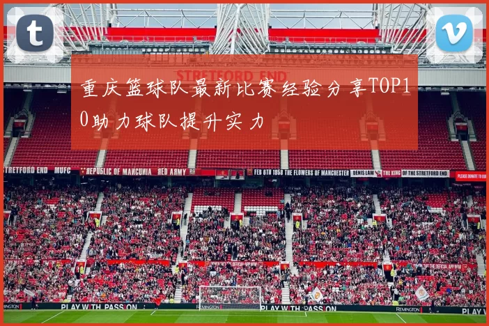 重庆篮球队最新比赛经验分享TOP10助力球队提升实力