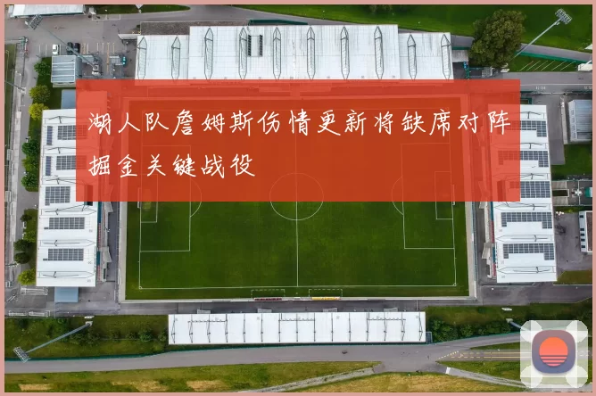 湖人队詹姆斯伤情更新将缺席对阵掘金关键战役