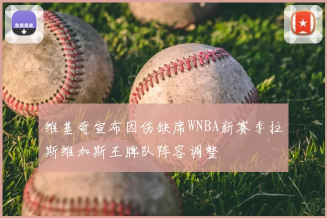 维基奇宣布因伤缺席WNBA新赛季拉斯维加斯王牌队阵容调整