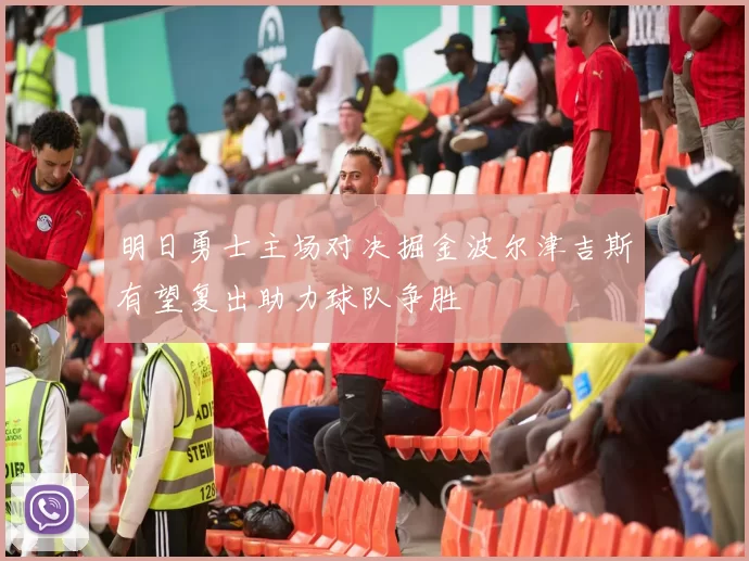 明日勇士主场对决掘金波尔津吉斯有望复出助力球队争胜