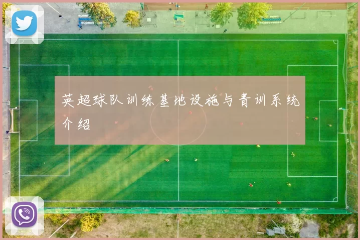 英超球队训练基地设施与青训系统介绍