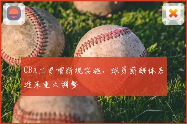 CBA工资帽新规实施，球员薪酬体系迎来重大调整