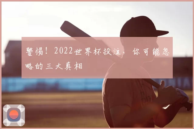 警惕！2022世界杯投注，你可能忽略的三大真相