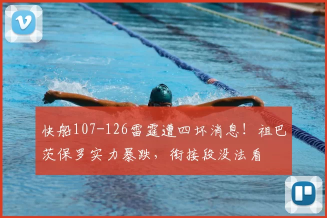 快船107-126雷霆遭四坏消息！祖巴茨保罗实力暴跌，衔接段没法看