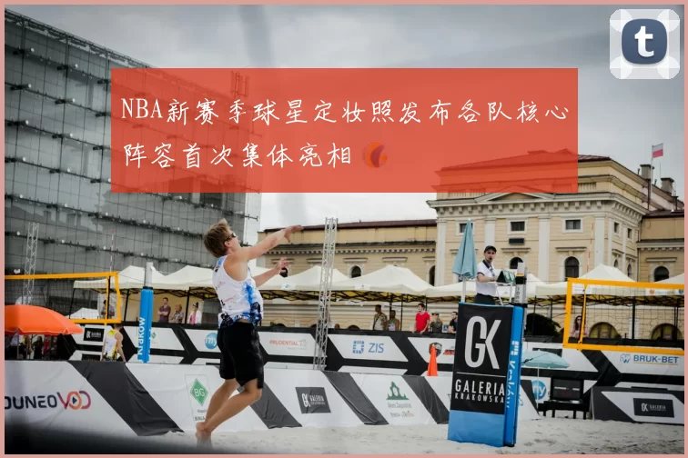 NBA新赛季球星定妆照发布各队核心阵容首次集体亮相