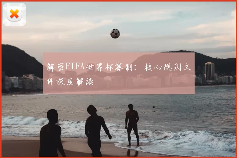 解密FIFA世界杯赛制：核心规则文件深度解读