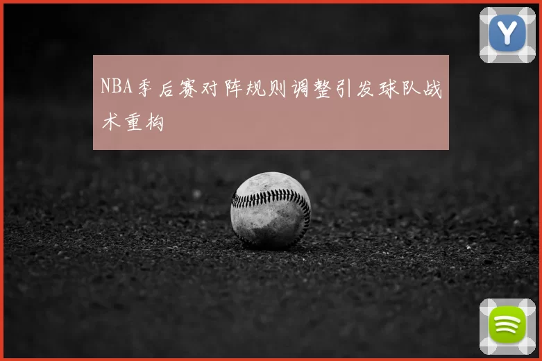 NBA季后赛对阵规则调整引发球队战术重构