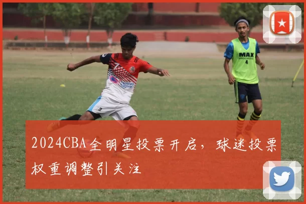 2024CBA全明星投票开启，球迷投票权重调整引关注