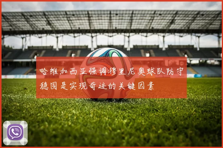 哈维加西亚强调穆里尼奥球队防守稳固是实现奇迹的关键因素
