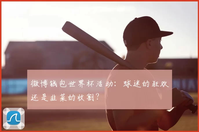 微博钱包世界杯活动：球迷的狂欢还是韭菜的收割？
