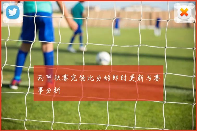 西甲联赛完场比分的即时更新与赛事分析