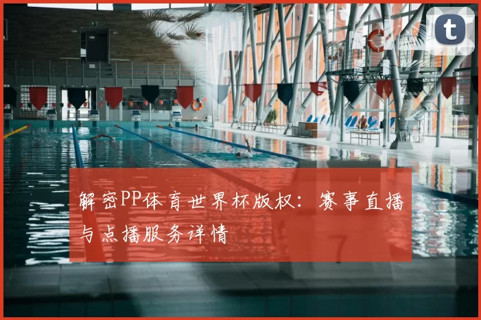 解密PP体育世界杯版权：赛事直播与点播服务详情