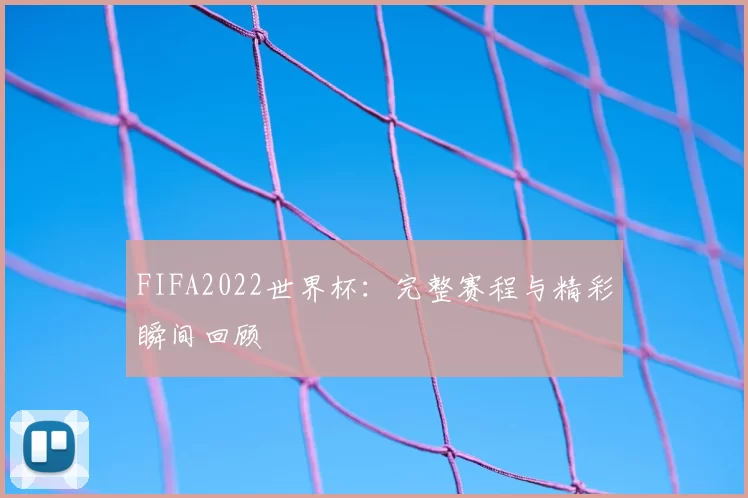 FIFA2022世界杯：完整赛程与精彩瞬间回顾