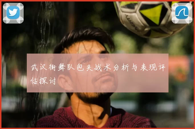 武汉街舞队包夹战术分析与表现评估探讨