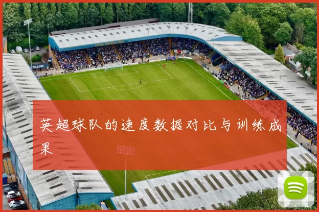 英超球队的速度数据对比与训练成果
