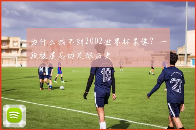 为什么找不到2002世界杯录像？一段被遗忘的足球历史