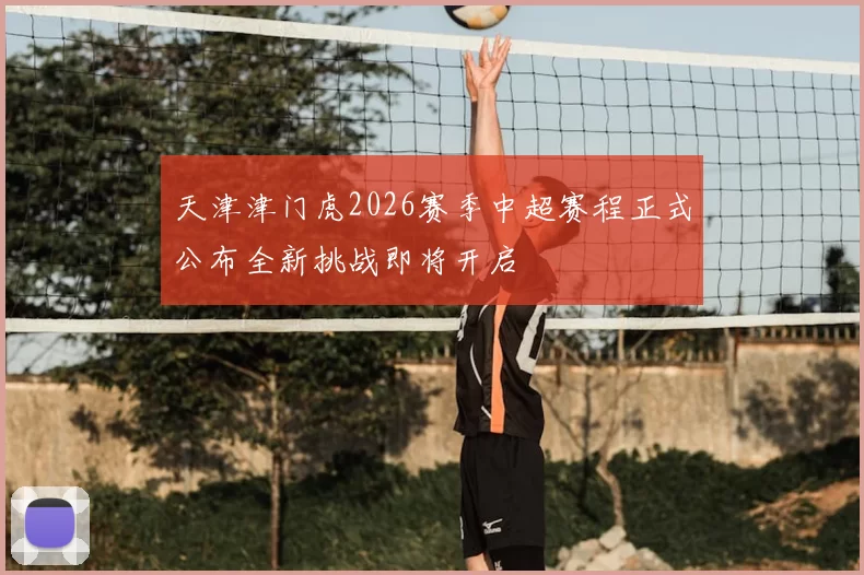 天津津门虎2026赛季中超赛程正式公布全新挑战即将开启