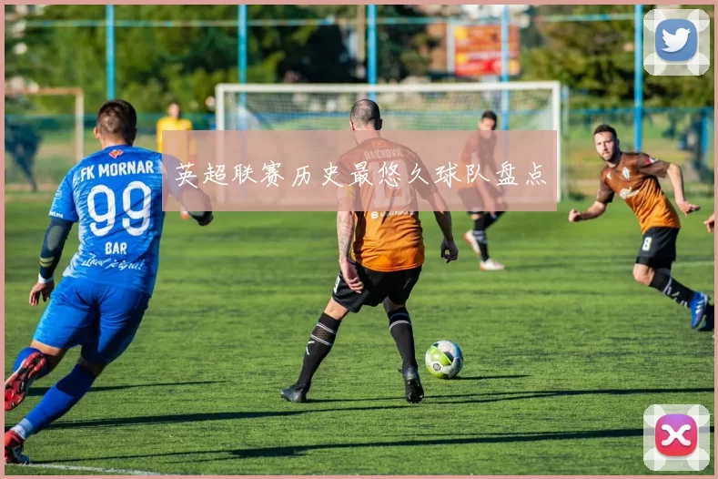 英超联赛历史最悠久球队盘点