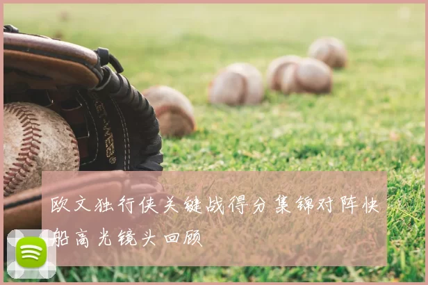 欧文独行侠关键战得分集锦对阵快船高光镜头回顾
