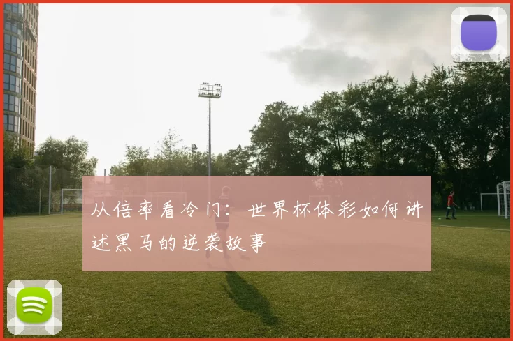 从倍率看冷门:世界杯体彩如何讲述黑马的逆袭故事